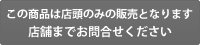 この商品は店頭のみの販売となります。店舗までお問合せください